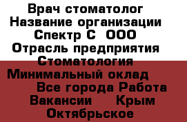 Врач-стоматолог › Название организации ­ Спектр-С, ООО › Отрасль предприятия ­ Стоматология › Минимальный оклад ­ 50 000 - Все города Работа » Вакансии   . Крым,Октябрьское